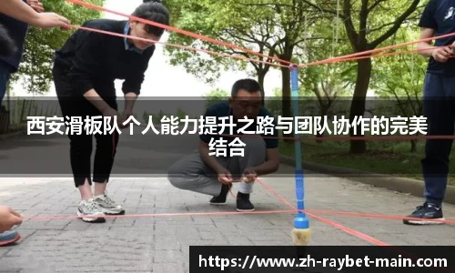 西安滑板队个人能力提升之路与团队协作的完美结合